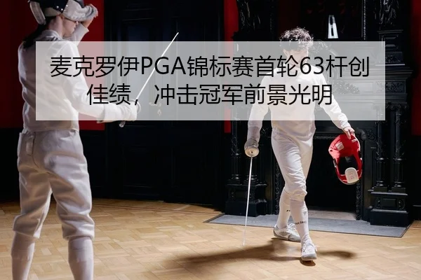 麦克罗伊PGA锦标赛首轮63杆创佳绩，冲击冠军前景光明